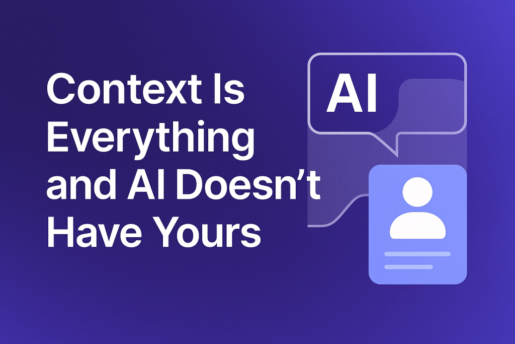 Context Is Everything and AI Doesn’t Have Yours