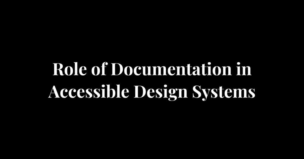 Role of Documentation in Accessible Design Systems