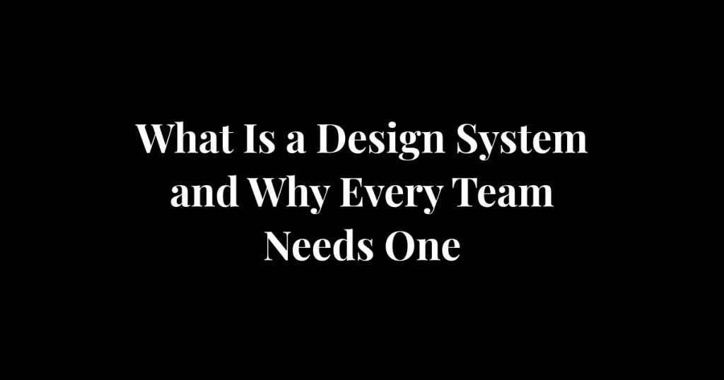 What Is a Design System and Why Every Team Needs One