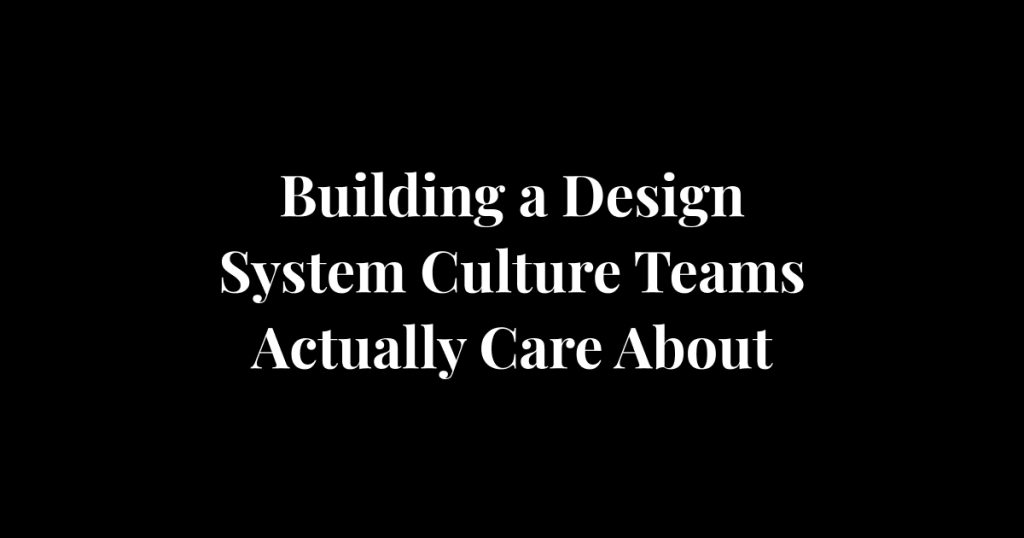 Building a Design System Culture Teams Actually Care About