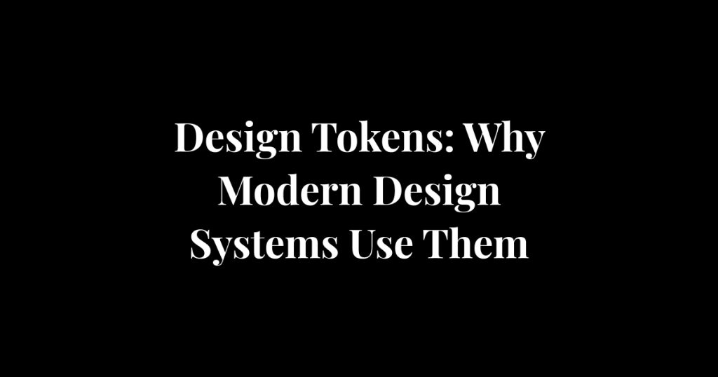 Design Tokens: Why Modern Design Systems Use Them