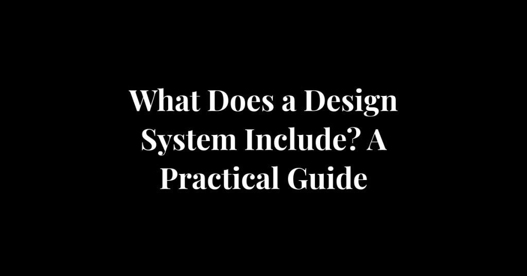 What Does a Design System Include? A Practical Guide